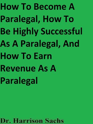 cover image of How to Become a Paralegal, How to Be Highly Successful As a Paralegal, and How to Earn Revenue As a Paralegal